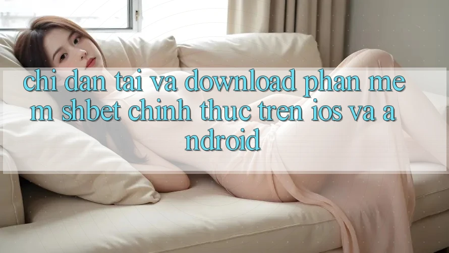 Chỉ dẫn Tải Và Download Phần mềm Shbet Chính Thức Trên iOS Và Android