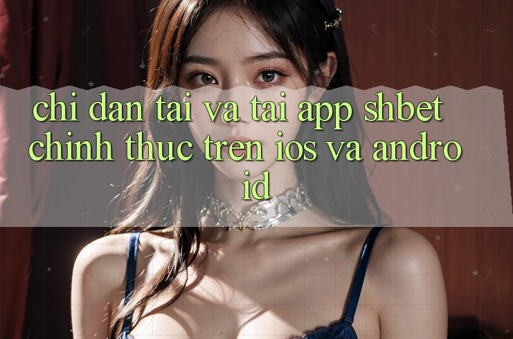 Chỉ dẫn Tải Và Tải App Shbet Chính Thức Trên iOS Và Android Chỉ dẫn Tải Và Tải App Shbet Chính Thức Trên iOS Và Android