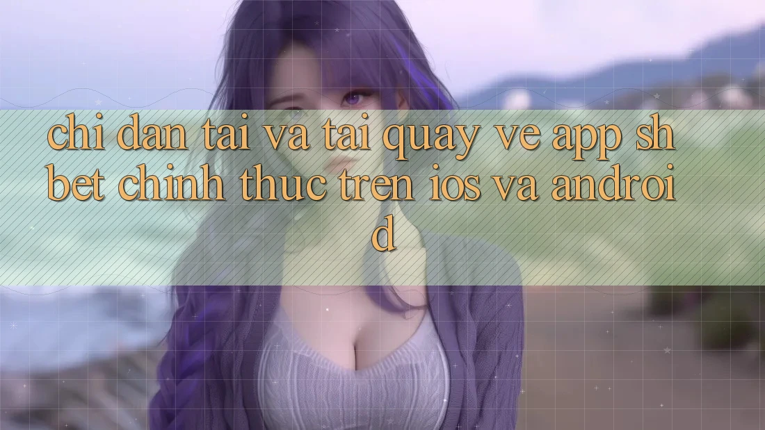 Chỉ dẫn Tải Và Tải quay về App Shbet Chính Thức Trên iOS Và Android