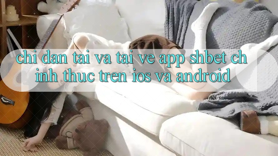 Chỉ dẫn Tải Và Tải về App Shbet Chính Thức Trên iOS Và Android