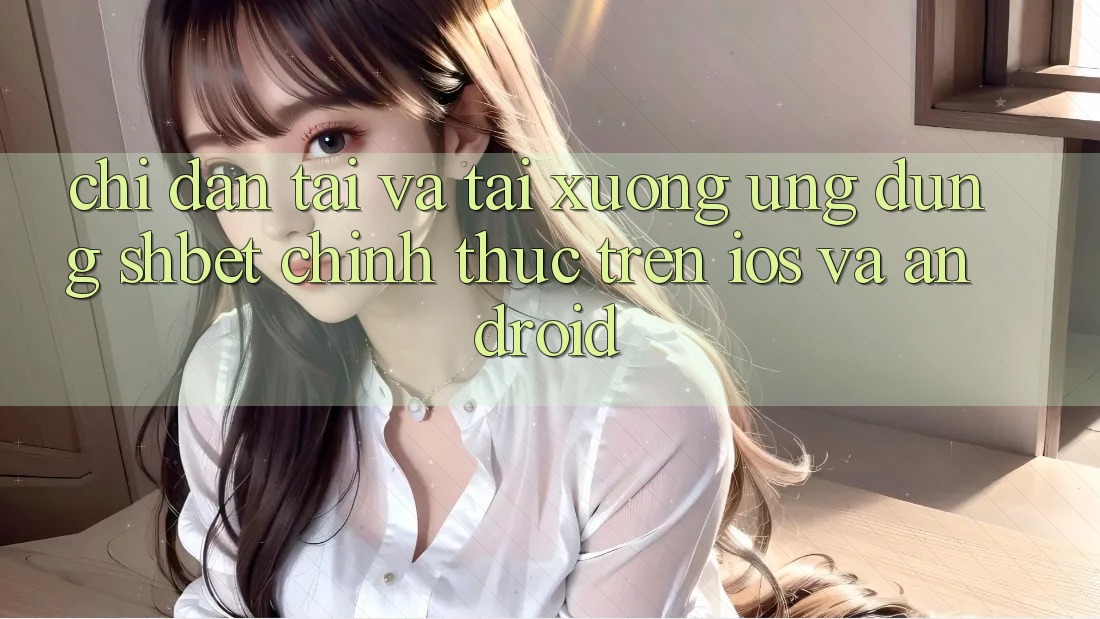 Chỉ dẫn Tải Và Tải xuống Ứng dụng Shbet Chính Thức Trên iOS Và Android