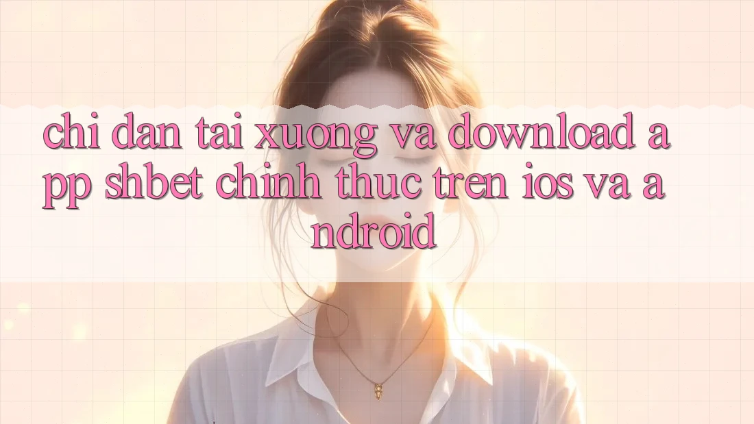 Chỉ dẫn Tải xuống Và Download App Shbet Chính Thức Trên iOS Và Android Chỉ dẫn Tải xuống Và Download App Shbet Chính Thức Trên iOS Và Android