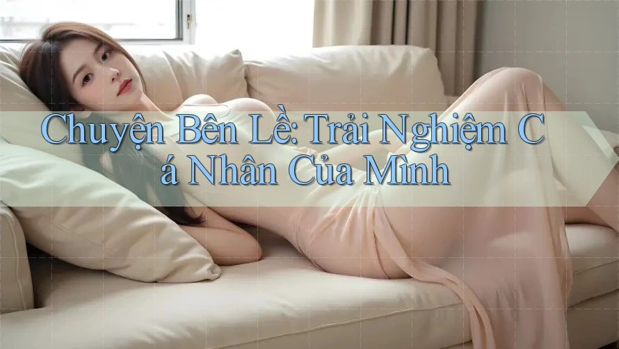 Chuyện Bên Lề: Trải Nghiệm Cá Nhân Của Mình