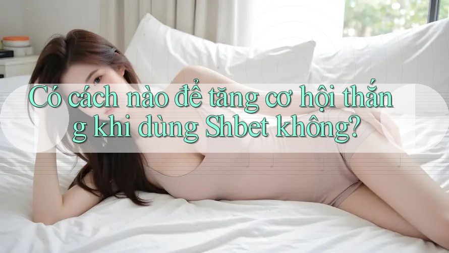 Có cách nào để tăng cơ hội thắng khi dùng Shbet không? Có cách nào để tăng cơ hội thắng khi dùng Shbet không?