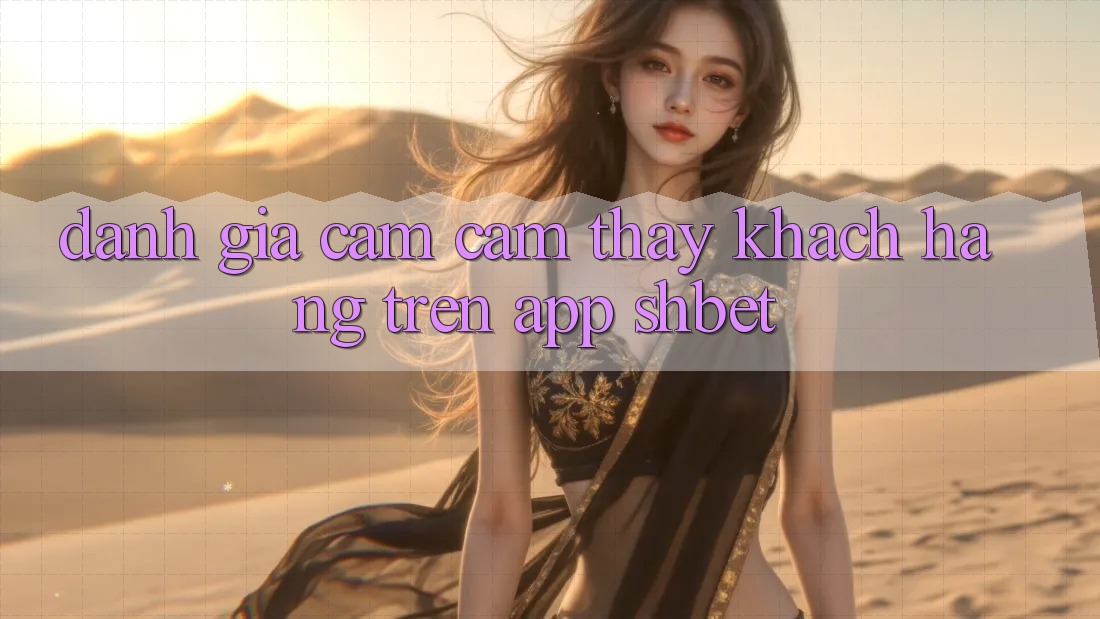 Đánh Giá Cảm cảm thấy Khách hàng Trên App Shbet