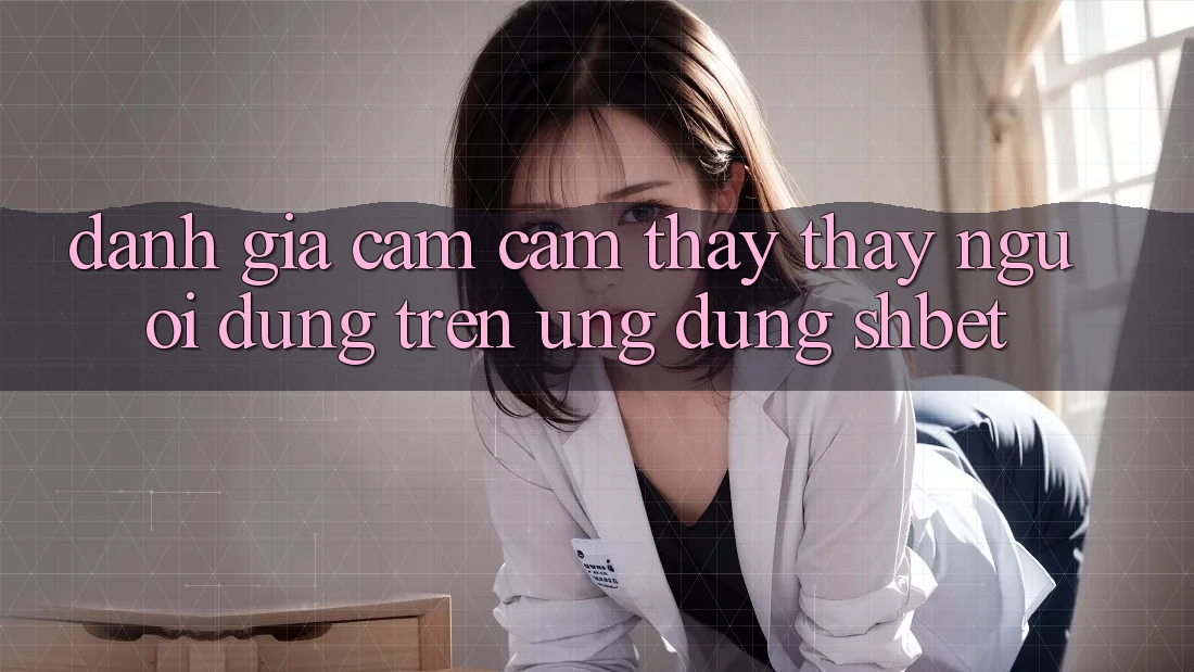 Đánh Giá Cảm cảm thấy thấy Người Dùng Trên Ứng Dụng Shbet Đánh Giá Cảm cảm thấy thấy Người Dùng Trên Ứng Dụng Shbet