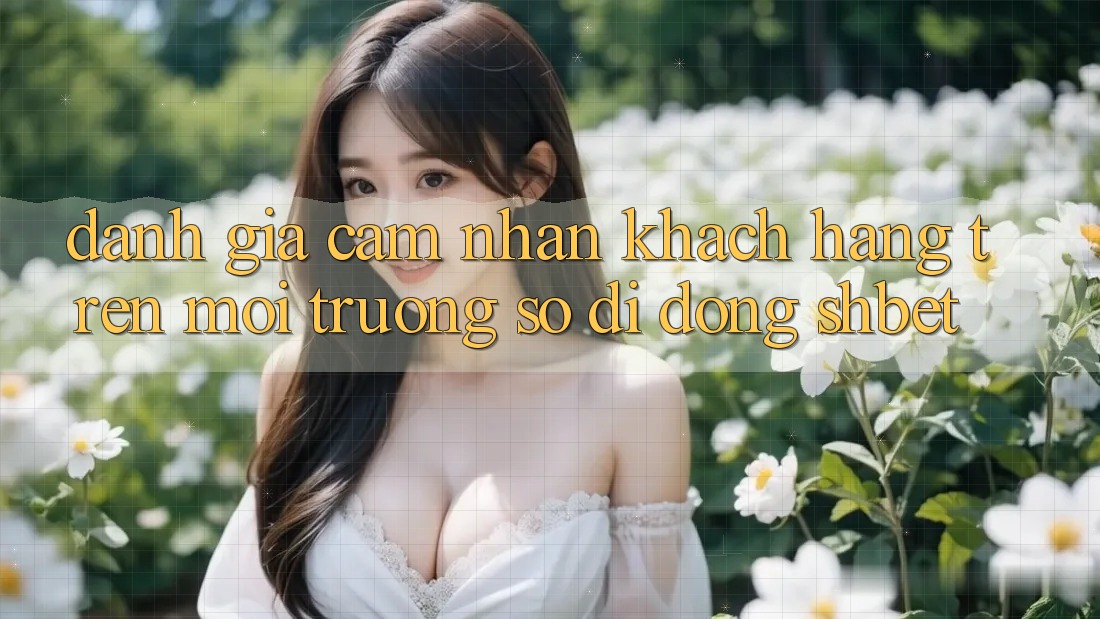 Đánh Giá Cảm nhận Khách hàng Trên Môi trường số di động Shbet