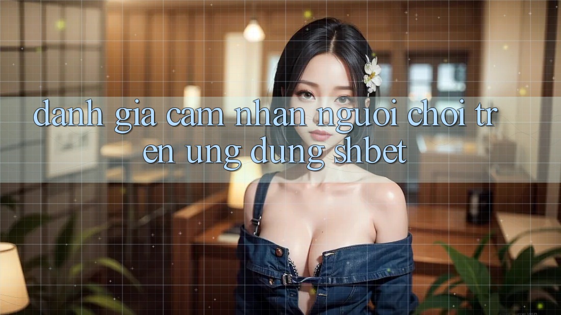 Đánh Giá Cảm nhận Người chơi Trên Ứng Dụng Shbet Đánh Giá Cảm nhận Người chơi Trên Ứng Dụng Shbet