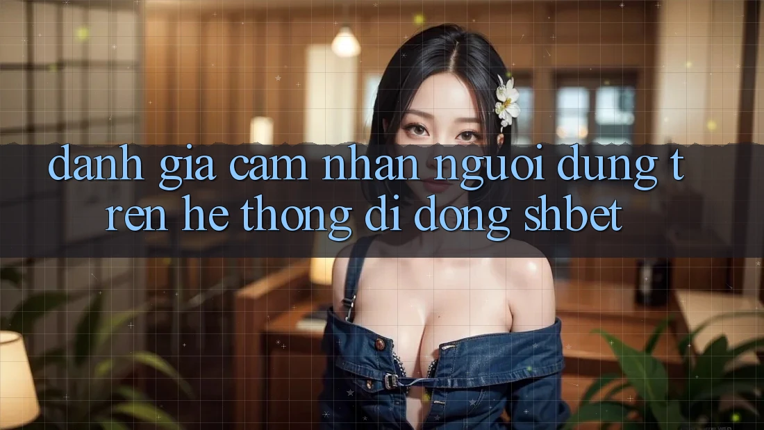 Đánh Giá Cảm nhận Người Dùng Trên Hệ thống di động Shbet