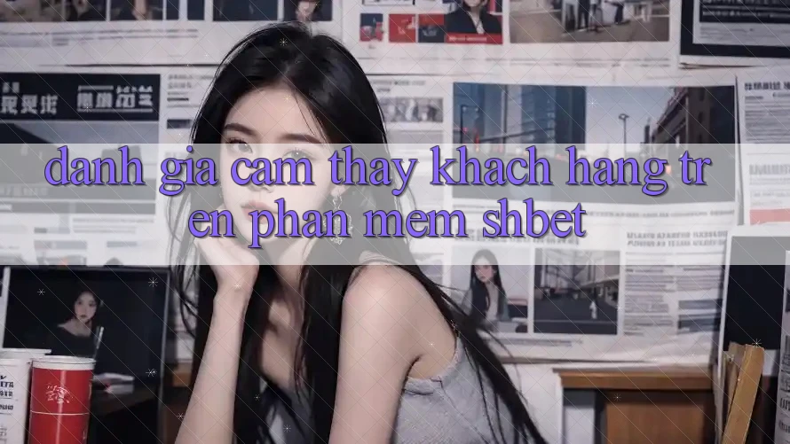 Đánh Giá Cảm thấy Khách hàng Trên Phần mềm Shbet
