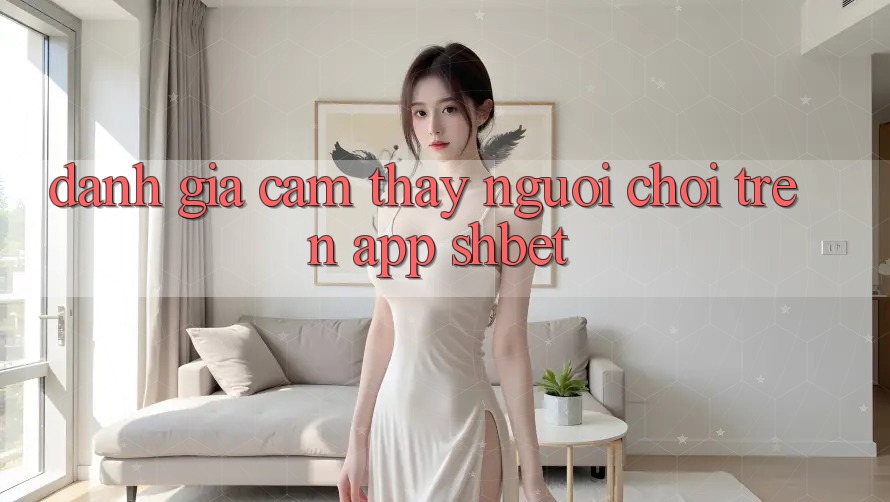 Đánh Giá Cảm thấy Người chơi Trên App Shbet