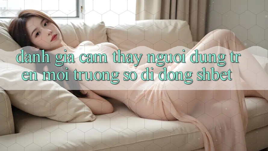 Đánh Giá Cảm thấy Người Dùng Trên Môi trường số di động Shbet