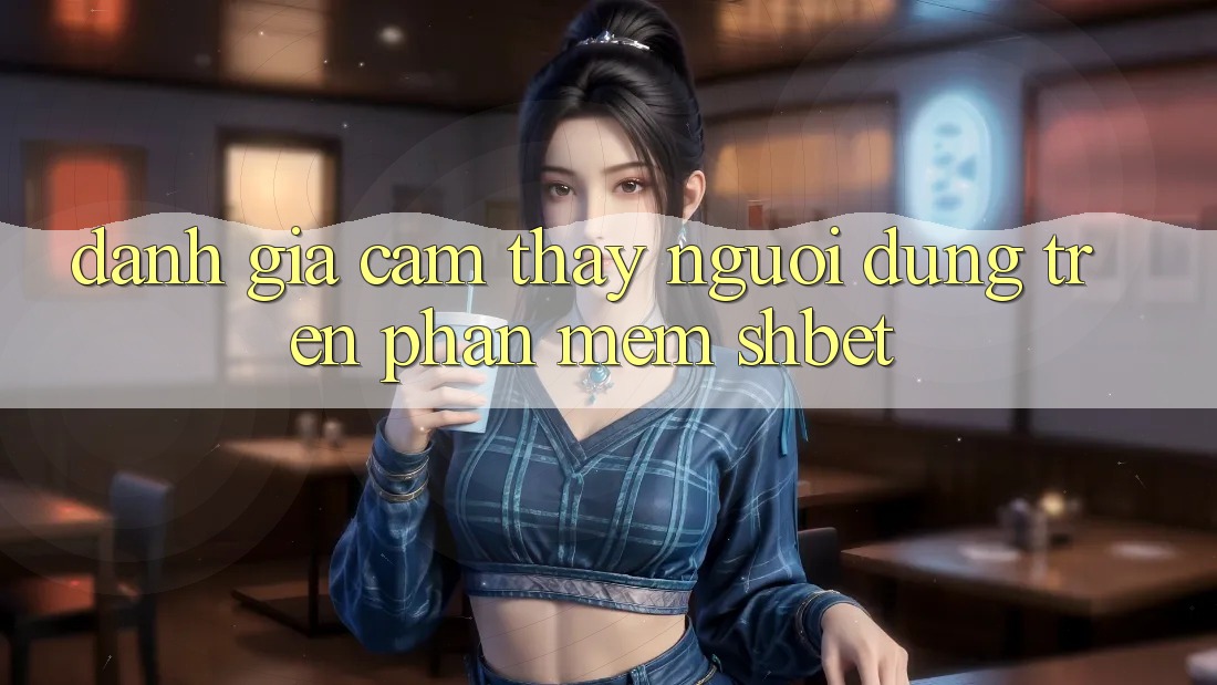 Đánh Giá Cảm thấy Người Dùng Trên Phần mềm Shbet Đánh Giá Cảm thấy Người Dùng Trên Phần mềm Shbet