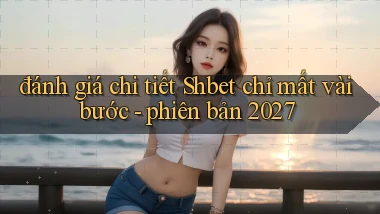 đánh giá chi tiết Shbet chỉ mất vài bước   phiên bản 2027