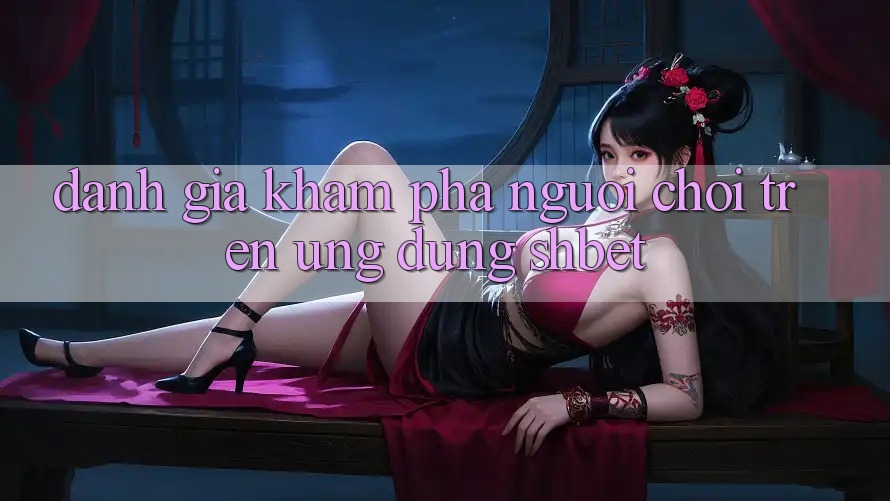 Đánh Giá Khám phá Người chơi Trên Ứng Dụng Shbet