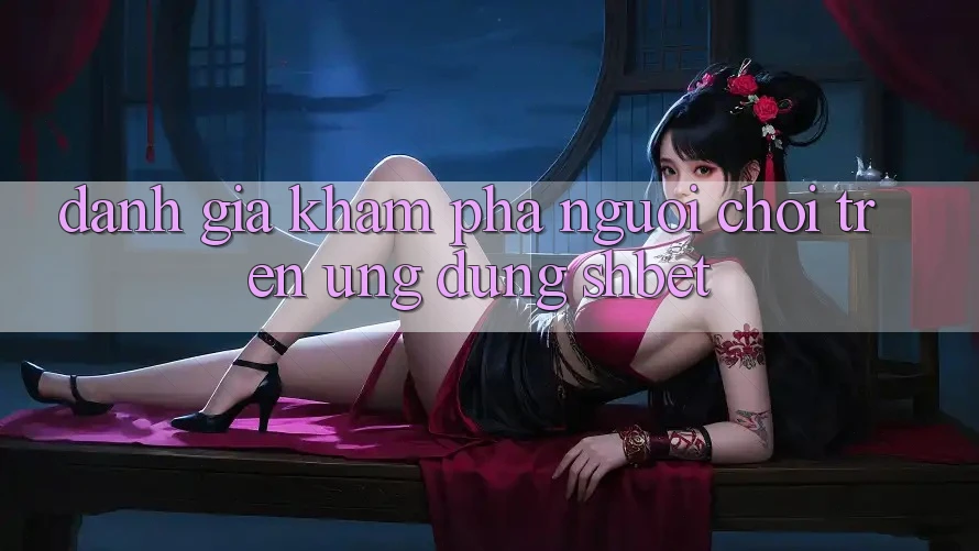 Đánh Giá Khám phá Người chơi Trên Ứng Dụng Shbet Đánh Giá Khám phá Người chơi Trên Ứng Dụng Shbet
