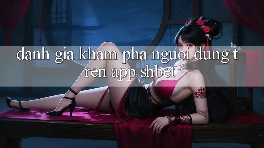 Đánh Giá Khám phá Người Dùng Trên App Shbet