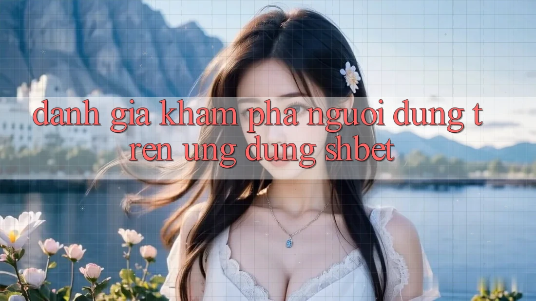 Đánh Giá Khám phá Người Dùng Trên Ứng Dụng Shbet Đánh Giá Khám phá Người Dùng Trên Ứng Dụng Shbet
