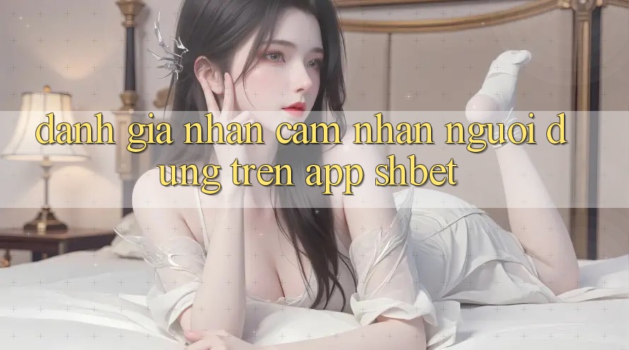 Đánh Giá Nhận cảm nhận Người Dùng Trên App Shbet