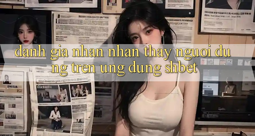 Đánh Giá Nhận nhận thấy Người dùng Trên Ứng Dụng Shbet Đánh Giá Nhận nhận thấy Người dùng Trên Ứng Dụng Shbet