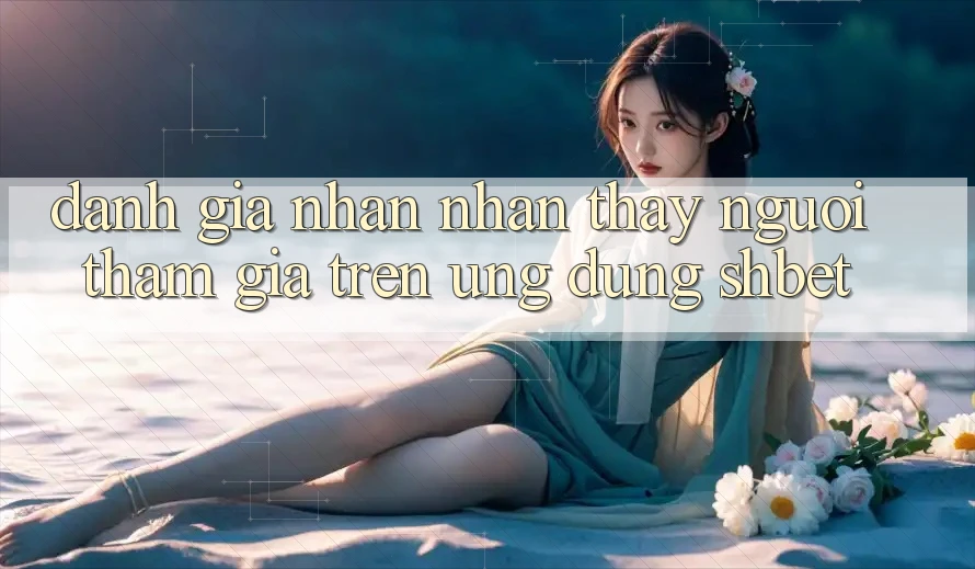Đánh Giá Nhận nhận thấy Người tham gia Trên Ứng Dụng Shbet