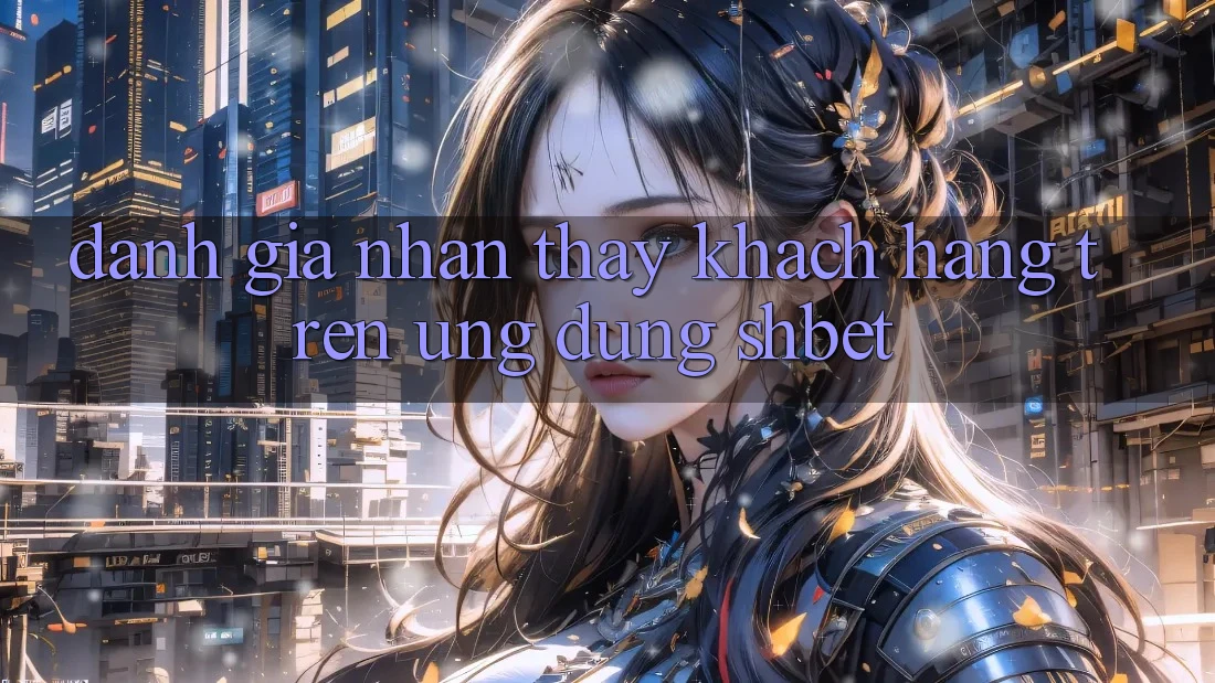 Đánh Giá Nhận thấy Khách hàng Trên Ứng Dụng Shbet Đánh Giá Nhận thấy Khách hàng Trên Ứng Dụng Shbet