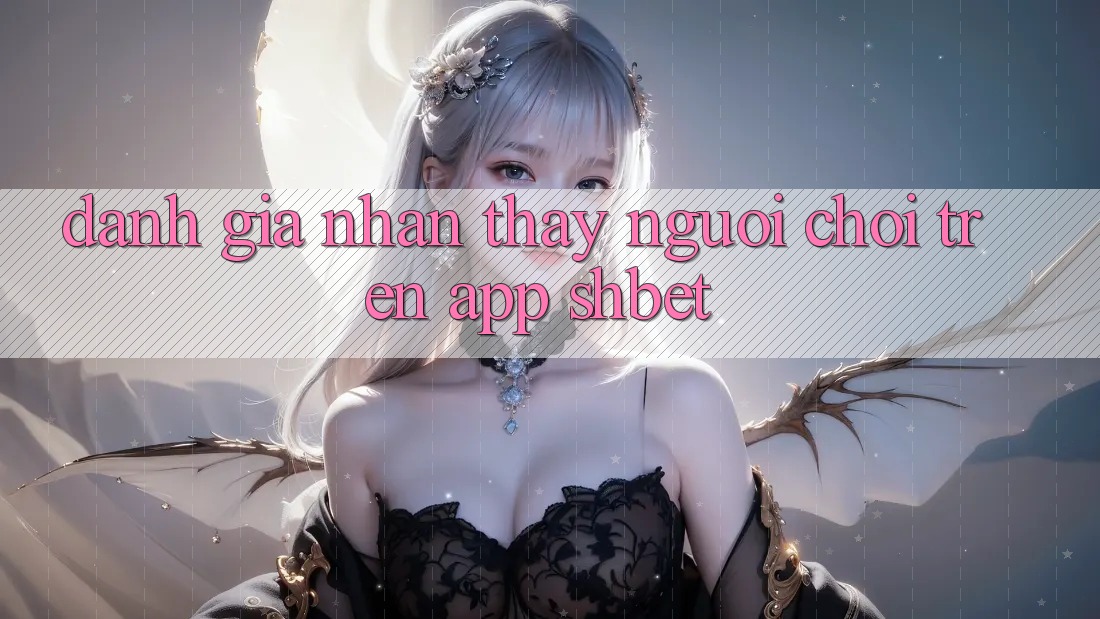 Đánh Giá Nhận thấy Người chơi Trên App Shbet Đánh Giá Nhận thấy Người chơi Trên App Shbet