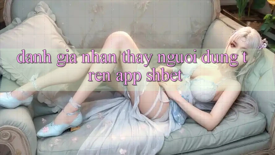 Đánh Giá Nhận thấy Người Dùng Trên App Shbet