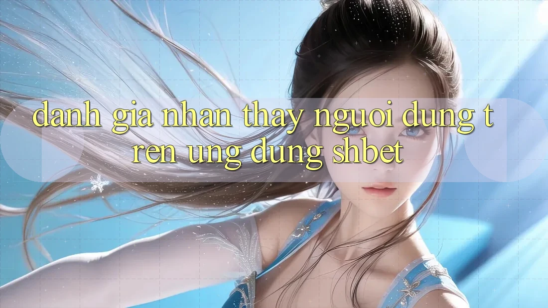Đánh Giá Nhận thấy Người Dùng Trên Ứng Dụng Shbet Đánh Giá Nhận thấy Người Dùng Trên Ứng Dụng Shbet