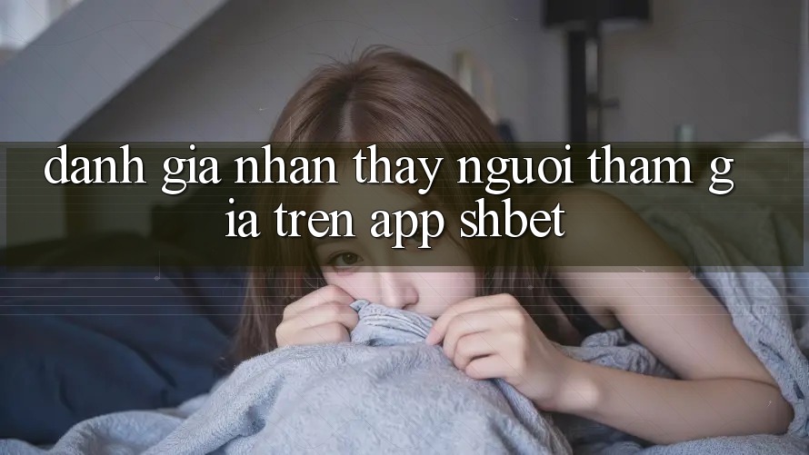 Đánh Giá Nhận thấy Người tham gia Trên App Shbet Đánh Giá Nhận thấy Người tham gia Trên App Shbet