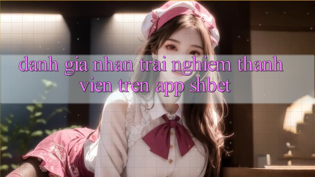 Đánh Giá Nhận trải nghiệm Thành viên Trên App Shbet