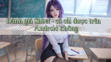 Đánh giá Shbet   có cài được trên Android không