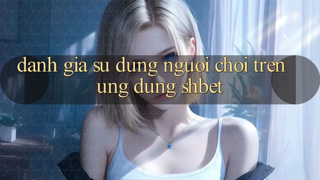 Đánh Giá Sử dụng Người chơi Trên Ứng Dụng Shbet