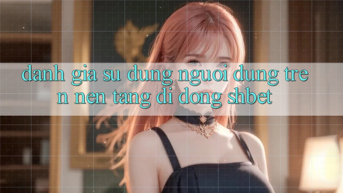 Đánh Giá Sử dụng Người Dùng Trên Nền tảng di động Shbet Đánh Giá Sử dụng Người Dùng Trên Nền tảng di động Shbet
