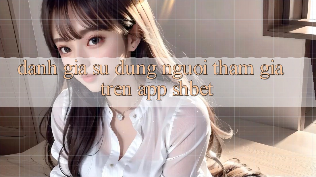 Đánh Giá Sử dụng Người tham gia Trên App Shbet Đánh Giá Sử dụng Người tham gia Trên App Shbet