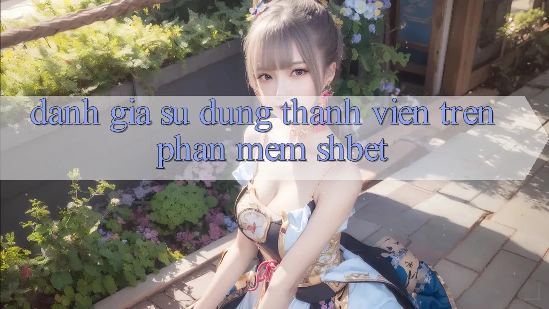 Đánh Giá Sử dụng Thành viên Trên Phần mềm Shbet