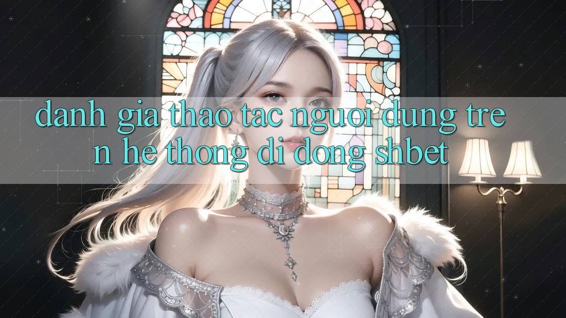 Đánh Giá Thao tác Người Dùng Trên Hệ thống di động Shbet Đánh Giá Thao tác Người Dùng Trên Hệ thống di động Shbet