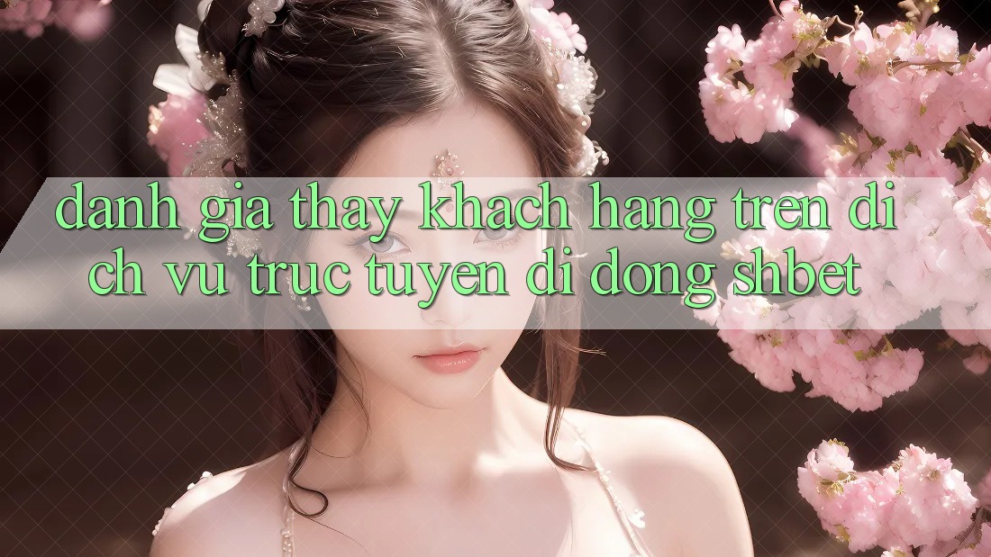 Đánh Giá Thấy Khách hàng Trên Dịch vụ trực tuyến di động Shbet