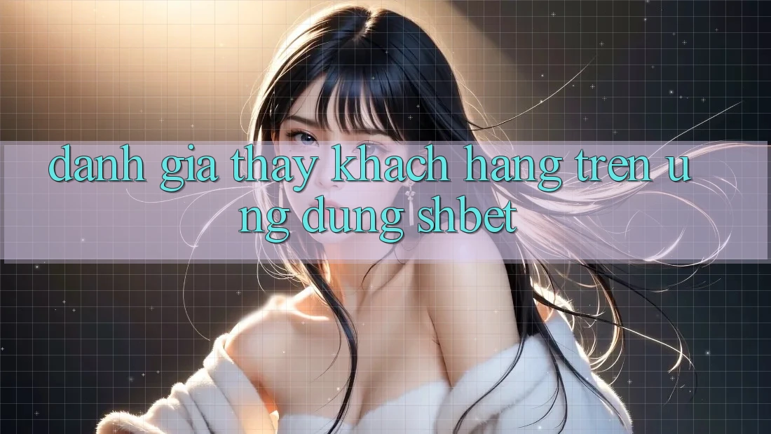 Đánh Giá Thấy Khách hàng Trên Ứng Dụng Shbet