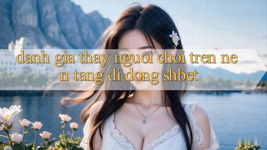 Đánh Giá Thấy Người chơi Trên Nền tảng di động Shbet Đánh Giá Thấy Người chơi Trên Nền tảng di động Shbet