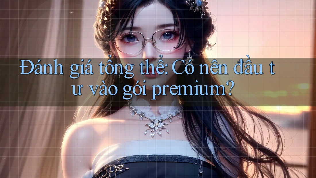Đánh giá tổng thể: Có nên đầu tư vào gói premium? Đánh giá tổng thể: Có nên đầu tư vào gói premium?