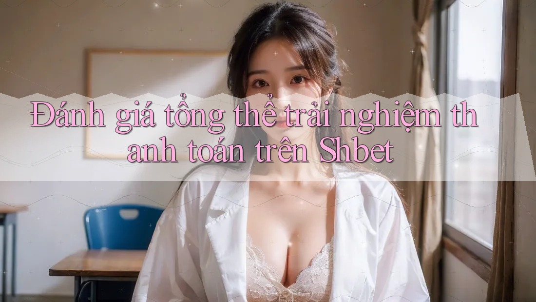 Đánh giá tổng thể trải nghiệm thanh toán trên Shbet Đánh giá tổng thể trải nghiệm thanh toán trên Shbet