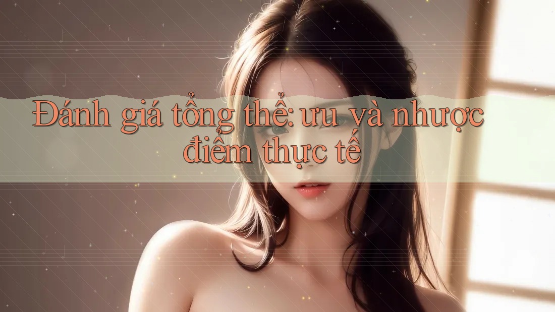 Đánh giá tổng thể - ưu và nhược điểm thực tế