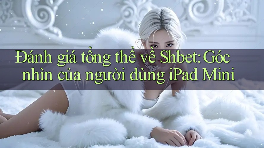 Đánh giá tổng thể về Shbet: Góc nhìn của người dùng iPad Mini Đánh giá tổng thể về Shbet: Góc nhìn của người dùng iPad Mini