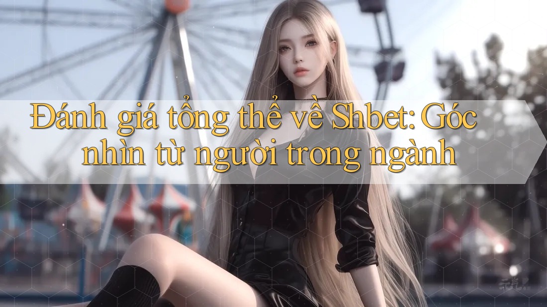 Đánh giá tổng thể về Shbet: Góc nhìn từ người trong ngành Đánh giá tổng thể về Shbet: Góc nhìn từ người trong ngành