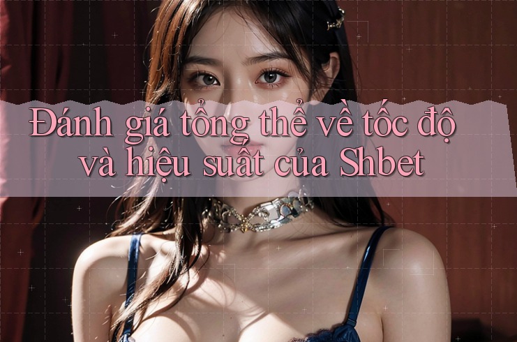 Đánh giá tổng thể về tốc độ và hiệu suất của Shbet Đánh giá tổng thể về tốc độ và hiệu suất của Shbet