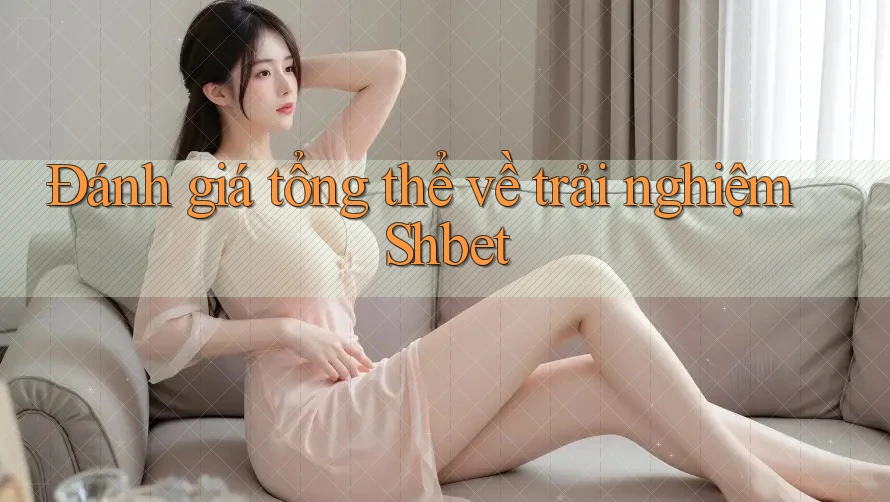 Đánh giá tổng thể về trải nghiệm Shbet Đánh giá tổng thể về trải nghiệm Shbet