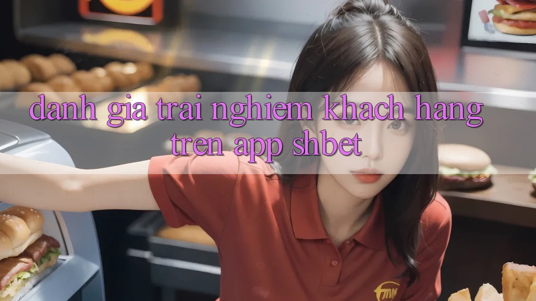 Đánh Giá Trải Nghiệm Khách hàng Trên App Shbet