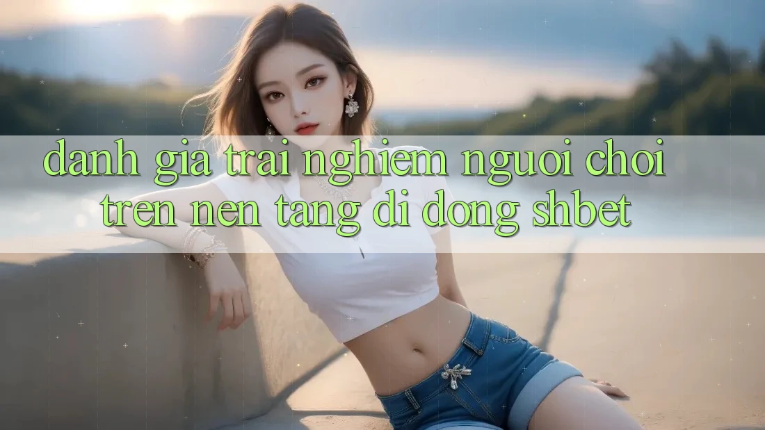 Đánh Giá Trải Nghiệm Người chơi Trên Nền tảng di động Shbet Đánh Giá Trải Nghiệm Người chơi Trên Nền tảng di động Shbet
