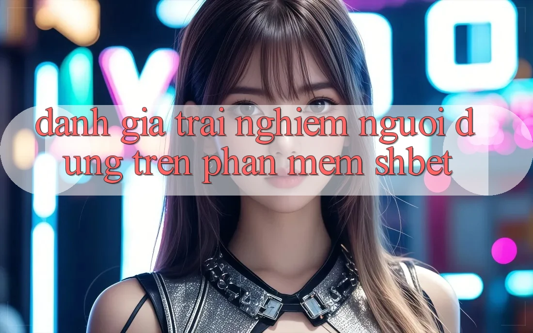 Đánh Giá Trải nghiệm Người Dùng Trên Phần mềm Shbet